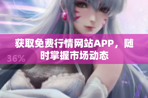 获取免费行情网站APP，随时掌握市场动态