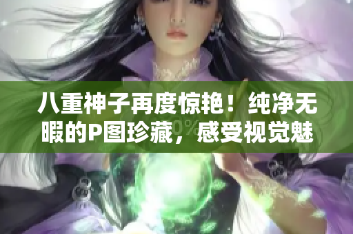 八重神子再度惊艳！纯净无暇的P图珍藏，感受视觉魅力