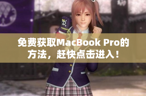 免费获取MacBook Pro的方法，赶快点击进入！