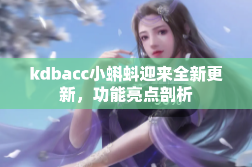 kdbacc小蝌蚪迎来全新更新，功能亮点剖析