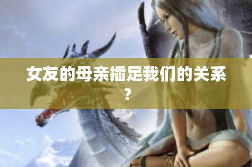 女友的母亲插足我们的关系？