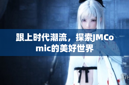 跟上时代潮流，探索JMComic的美好世界
