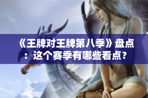 《王牌对王牌第八季》盘点：这个赛季有哪些看点？