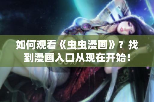 如何观看《虫虫漫画》？找到漫画入口从现在开始！