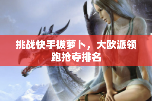 挑战快手拔萝卜，大欧派领跑抢夺排名