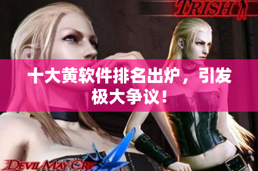 十大黄软件排名出炉，引发极大争议！