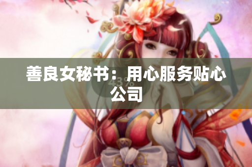 善良女秘书：用心服务贴心公司