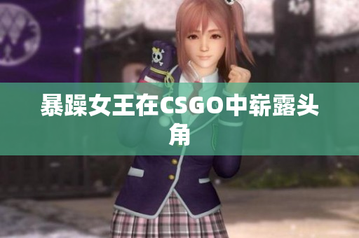 暴躁女王在CSGO中崭露头角