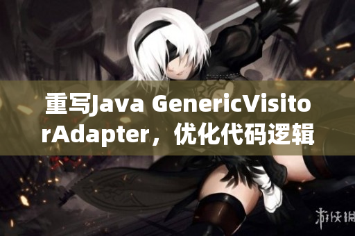 重写Java GenericVisitorAdapter，优化代码逻辑