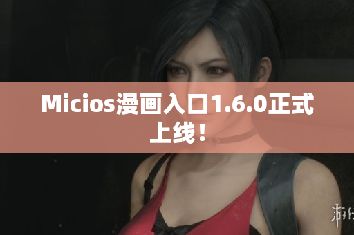 Micios漫画入口1.6.0正式上线！
