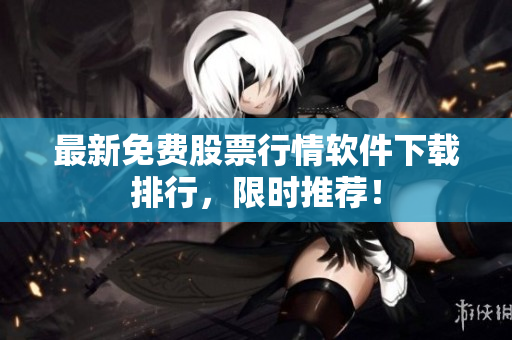 最新免费股票行情软件下载排行，限时推荐！