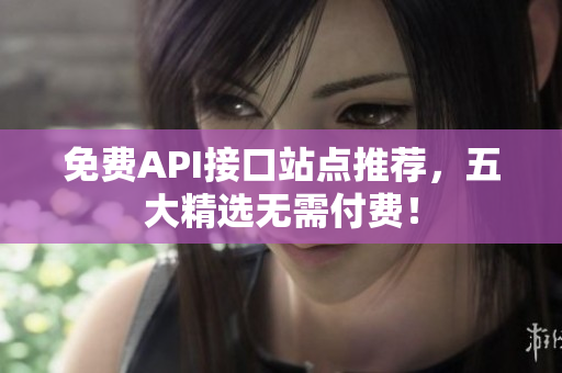 免费API接口站点推荐，五大精选无需付费！