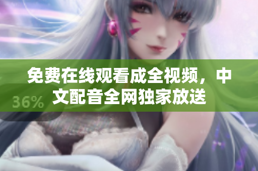 免费在线观看成全视频，中文配音全网独家放送
