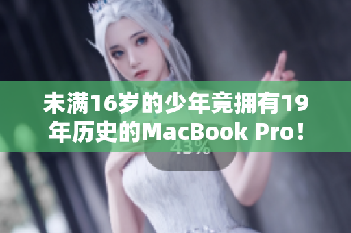 未满16岁的少年竟拥有19年历史的MacBook Pro！