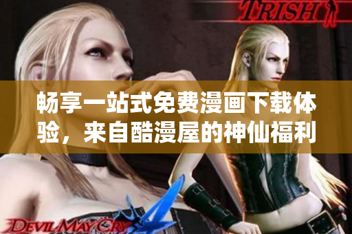 畅享一站式免费漫画下载体验，来自酷漫屋的神仙福利