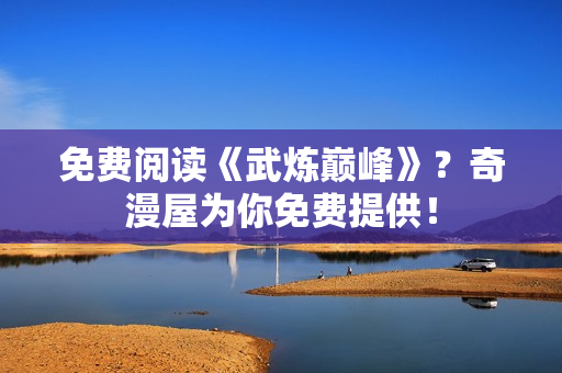免费阅读《武炼巅峰》？奇漫屋为你免费提供！