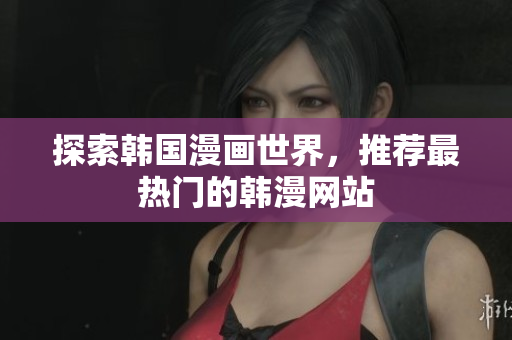 探索韩国漫画世界，推荐最热门的韩漫网站