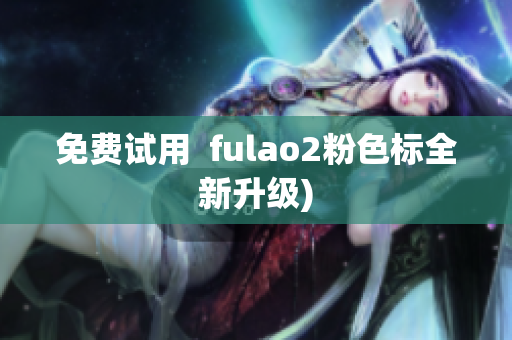 免费试用  fulao2粉色标全新升级)
