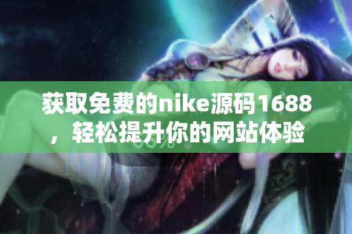 获取免费的nike源码1688，轻松提升你的网站体验