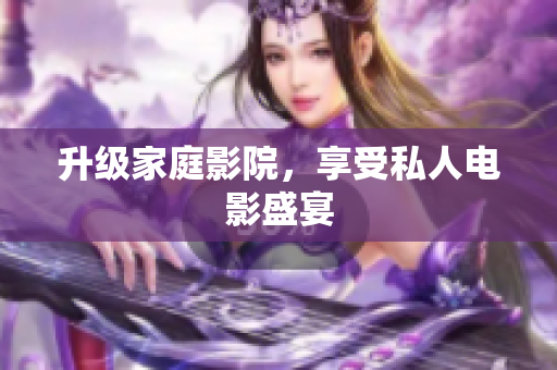 升级家庭影院，享受私人电影盛宴