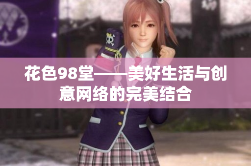 花色98堂——美好生活与创意网络的完美结合