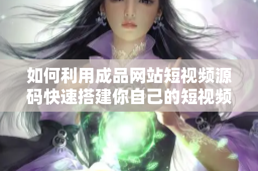 如何利用成品网站短视频源码快速搭建你自己的短视频网站？