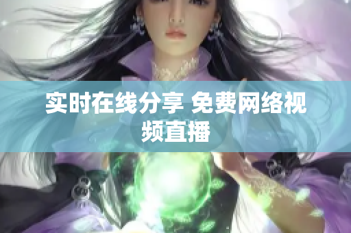 实时在线分享 免费网络视频直播