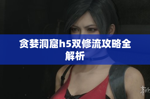 贪婪洞窟h5双修流攻略全解析