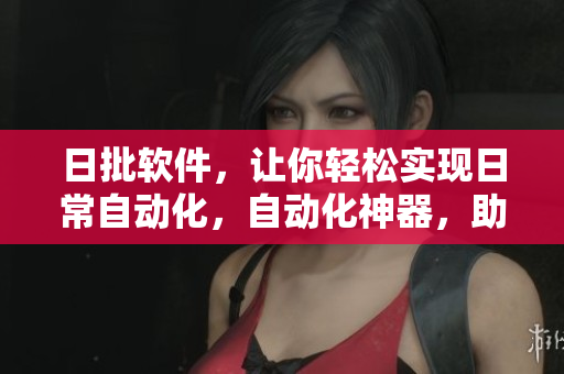 日批软件，让你轻松实现日常自动化，自动化神器，助你轻松处理日常！