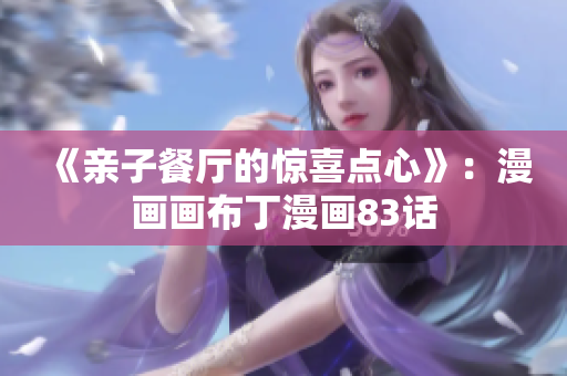 《亲子餐厅的惊喜点心》：漫画画布丁漫画83话