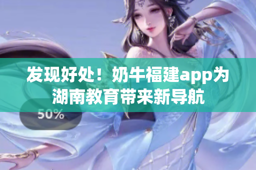 发现好处！奶牛福建app为湖南教育带来新导航