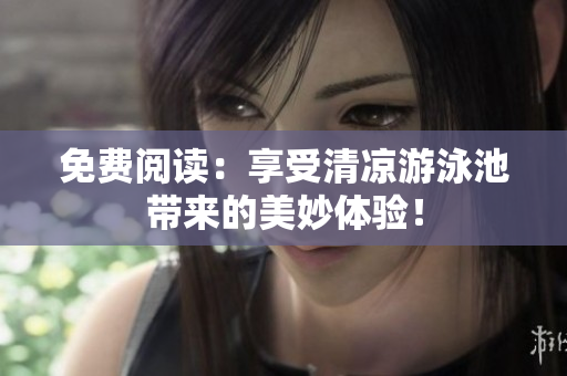 免费阅读：享受清凉游泳池带来的美妙体验！