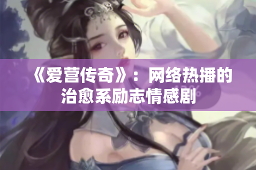 《爱营传奇》：网络热播的治愈系励志情感剧