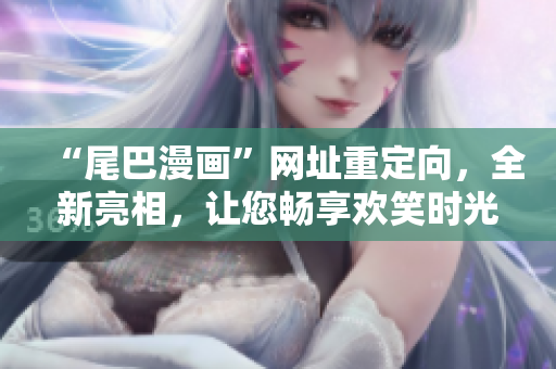“尾巴漫画”网址重定向，全新亮相，让您畅享欢笑时光！