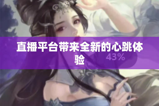 直播平台带来全新的心跳体验