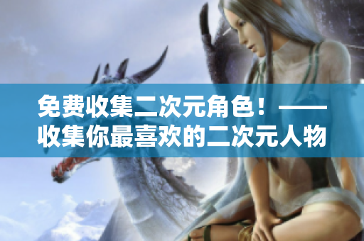 免费收集二次元角色！——收集你最喜欢的二次元人物