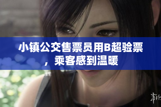 小镇公交售票员用B超验票，乘客感到温暖
