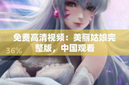 免费高清视频：美丽姑娘完整版，中国观看