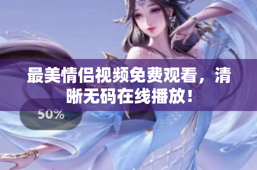 最美情侣视频免费观看，清晰无码在线播放！