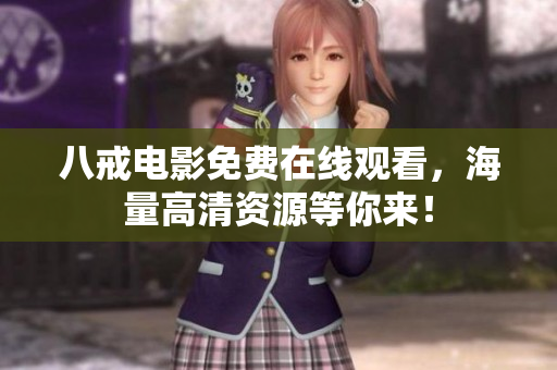 八戒电影免费在线观看，海量高清资源等你来！