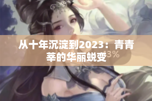 从十年沉淀到2023：青青莘的华丽蜕变