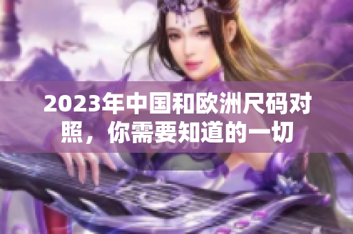 2023年中国和欧洲尺码对照，你需要知道的一切