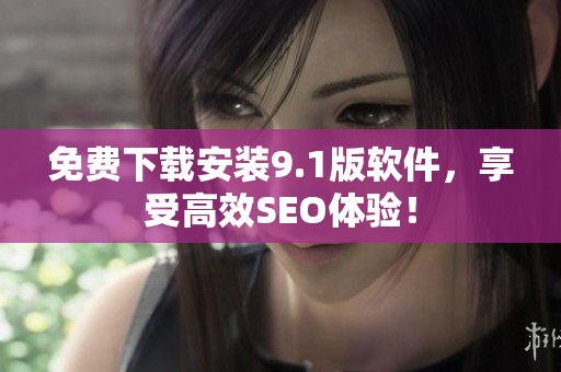 免费下载安装9.1版软件，享受高效SEO体验！