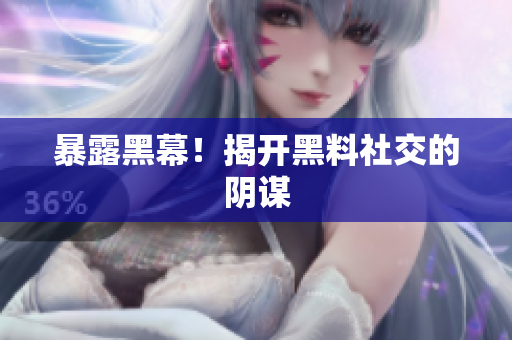 暴露黑幕！揭开黑料社交的阴谋