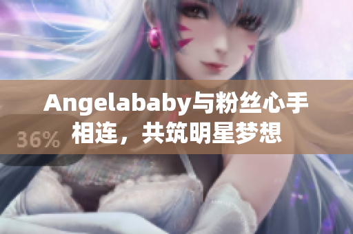 Angelababy与粉丝心手相连，共筑明星梦想