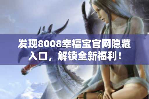 发现8008幸福宝官网隐藏入口，解锁全新福利！