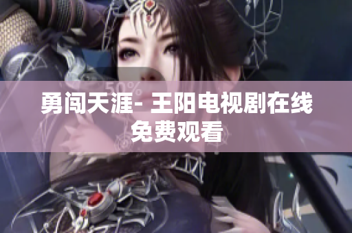 勇闯天涯- 王阳电视剧在线免费观看