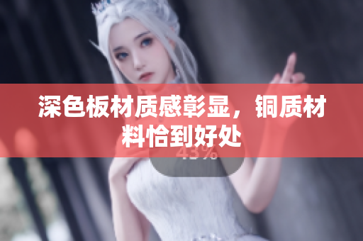 深色板材质感彰显，铜质材料恰到好处
