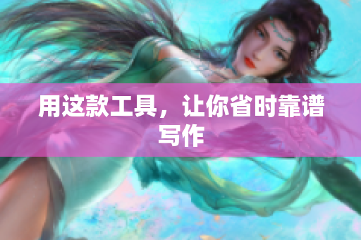 用这款工具，让你省时靠谱写作