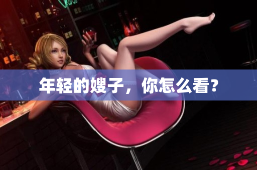 年轻的嫂子，你怎么看？